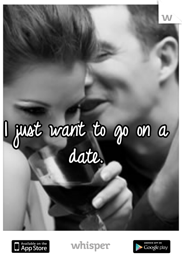 I just want to go on a date. 