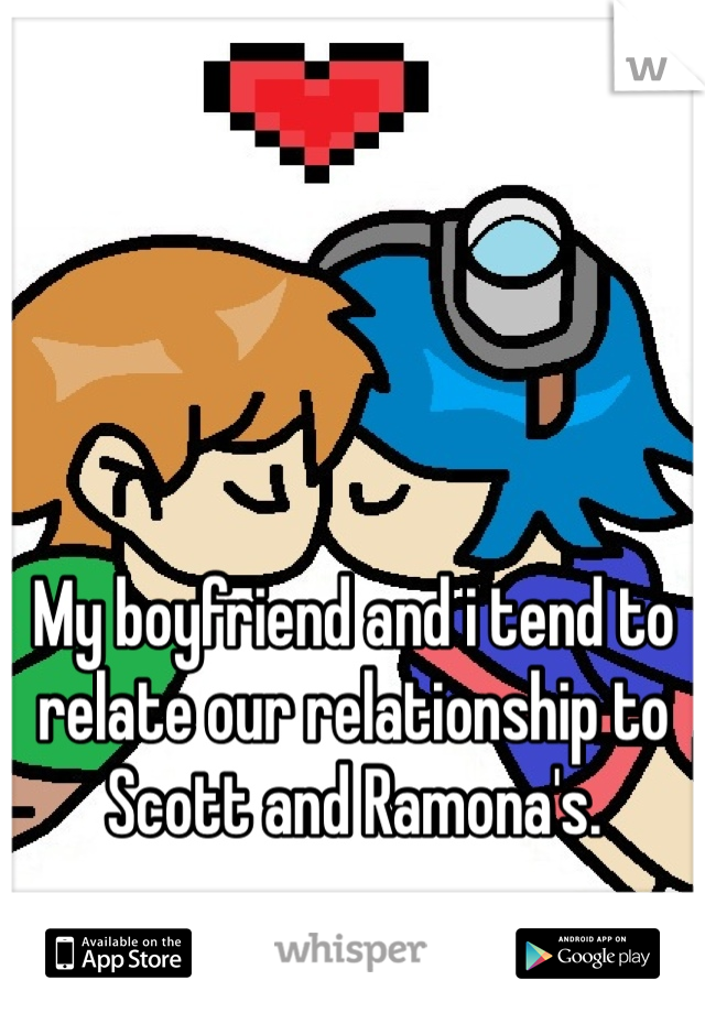 My boyfriend and i tend to relate our relationship to Scott and Ramona's.