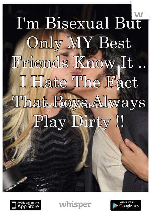 I'm Bisexual But Only MY Best Friends Know It .. I Hate The Fact That Boys Always Play Dirty !! 