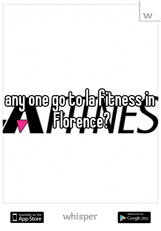 any one go to la fitness in Florence?