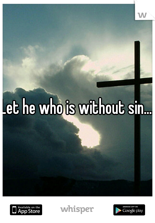 Let he who is without sin....