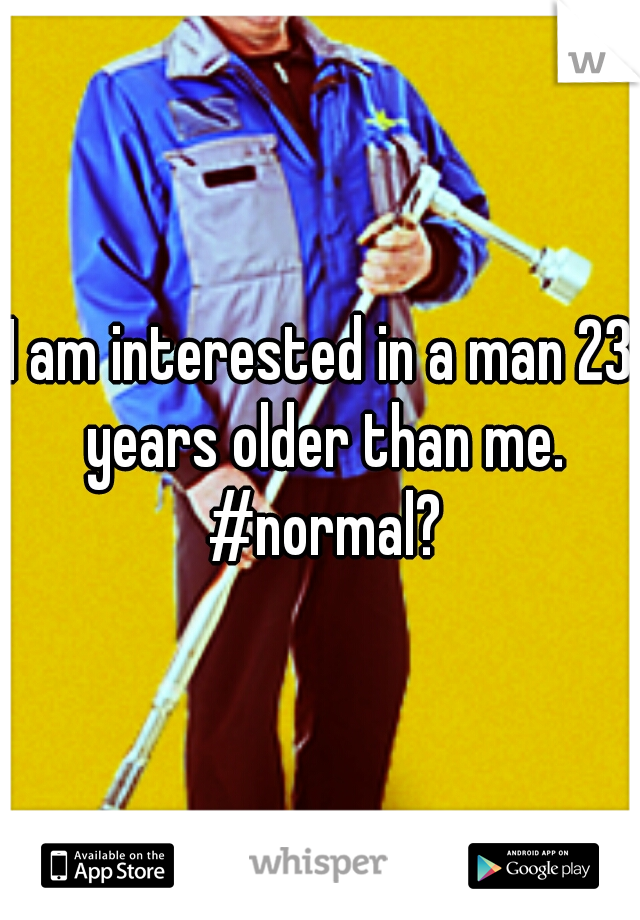 I am interested in a man 23 years older than me. #normal?