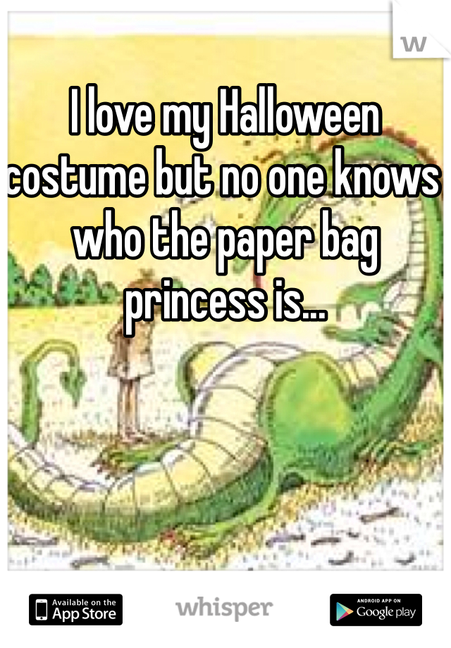 I love my Halloween costume but no one knows who the paper bag princess is...