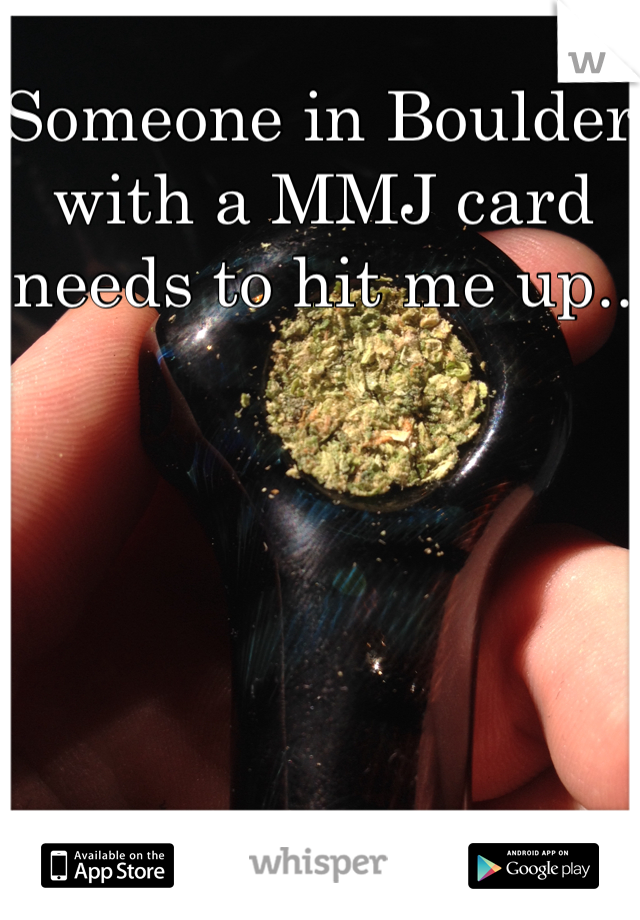 Someone in Boulder with a MMJ card needs to hit me up..