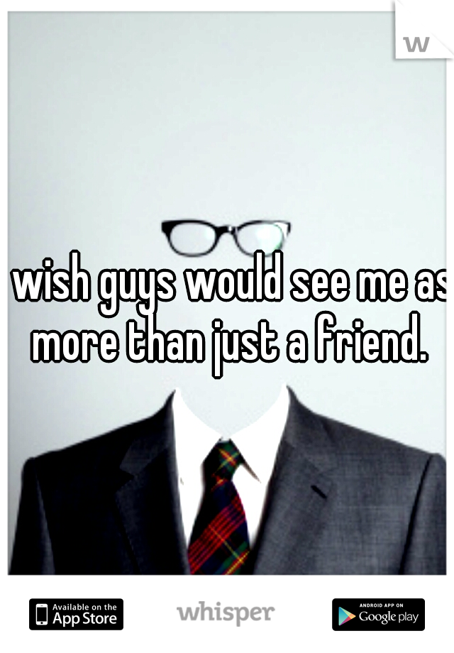 I wish guys would see me as more than just a friend.