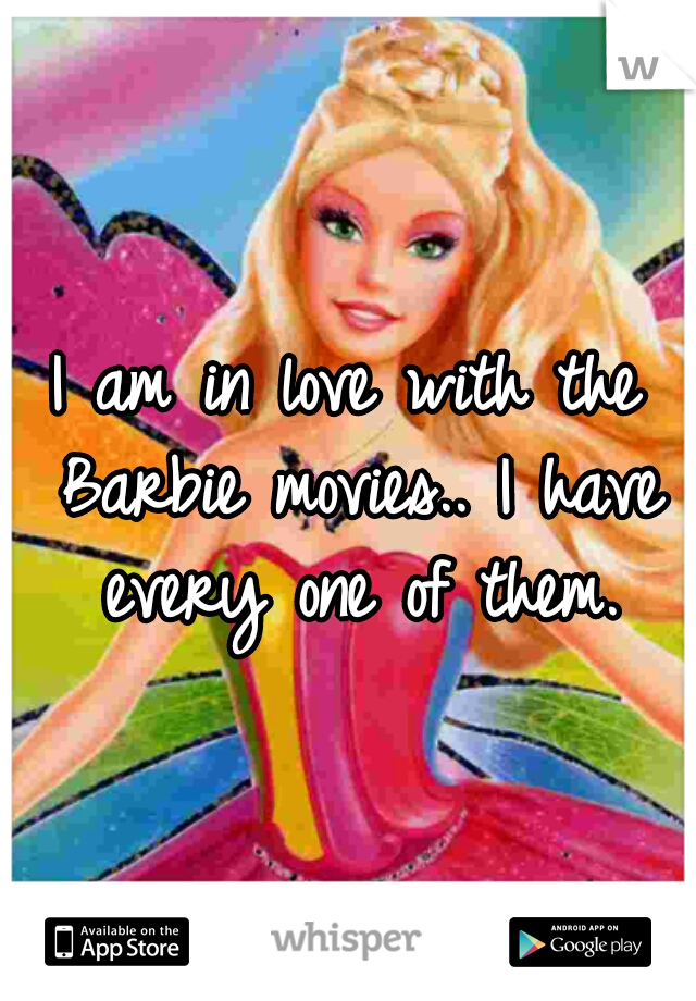 I am in love with the Barbie movies.. I have every one of them.