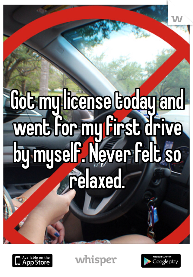 Got my license today and went for my first drive by myself. Never felt so relaxed. 
