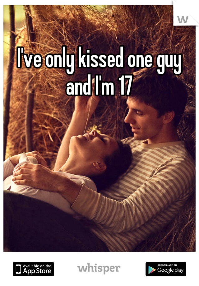 I've only kissed one guy and I'm 17