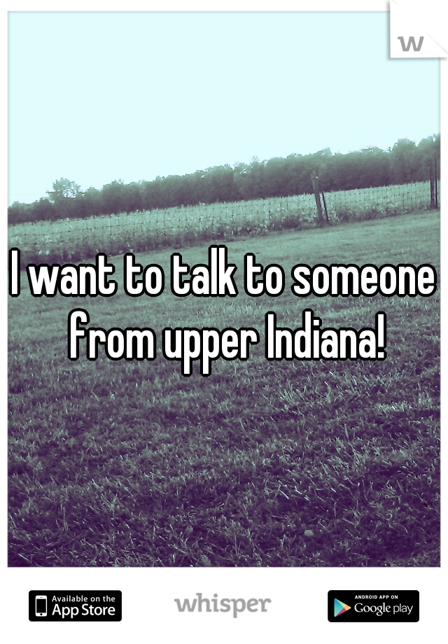 I want to talk to someone from upper Indiana!