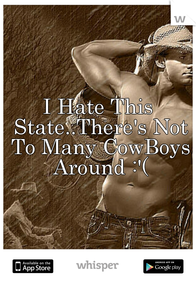 I Hate This State..There's Not To Many CowBoys Around :'(