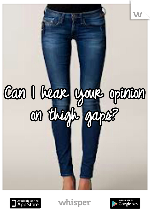 Can I hear your opinion on thigh gaps? 
