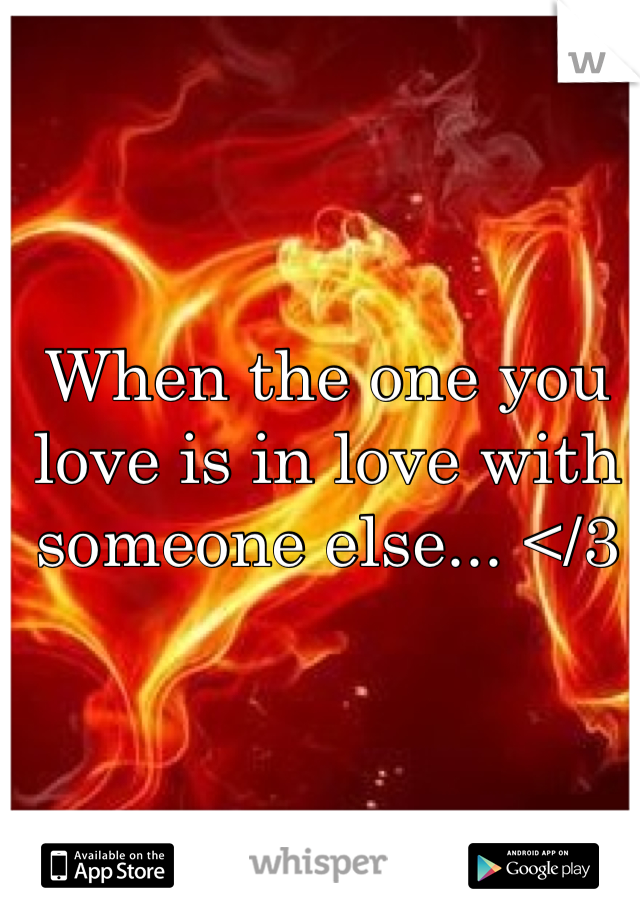 When the one you love is in love with someone else... </3
