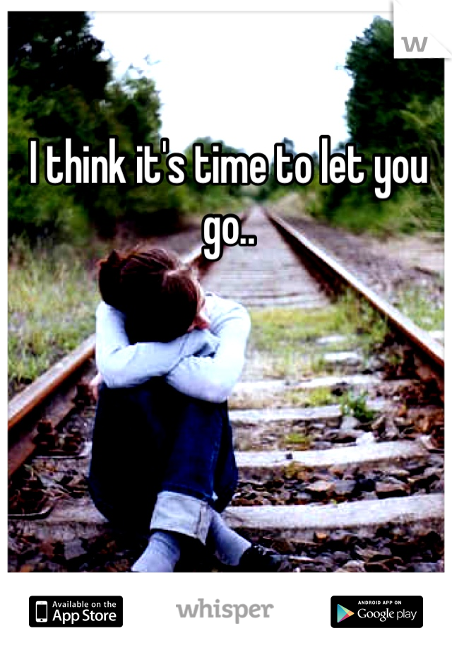 I think it's time to let you go..