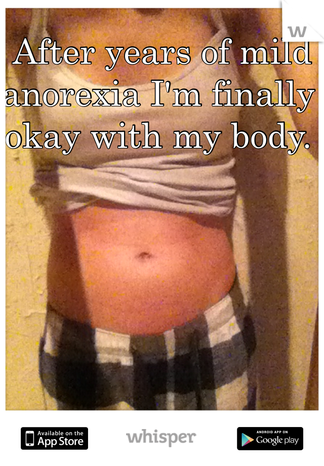  After years of mild anorexia I'm finally okay with my body.