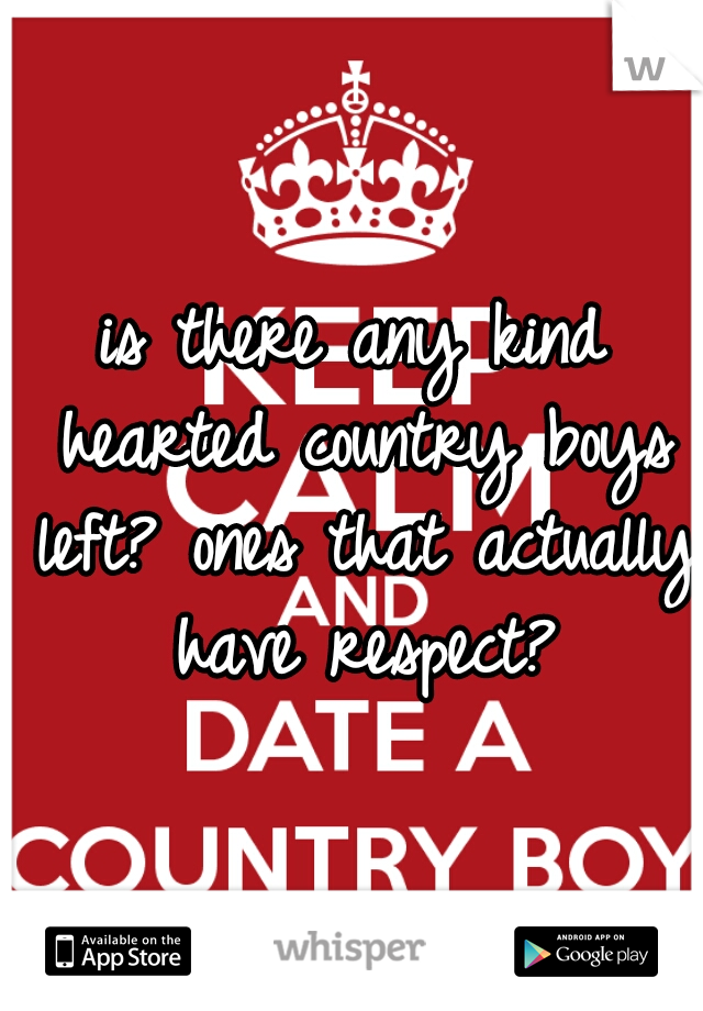 is there any kind hearted country boys left? ones that actually have respect?