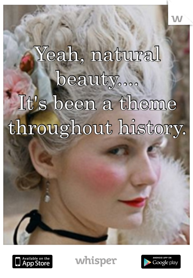 Yeah, natural beauty....
It's been a theme throughout history. 