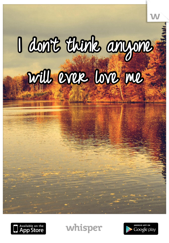 I don't think anyone will ever love me 