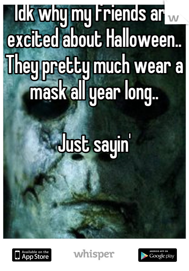 Idk why my friends are excited about Halloween.. They pretty much wear a mask all year long.. 

Just sayin'