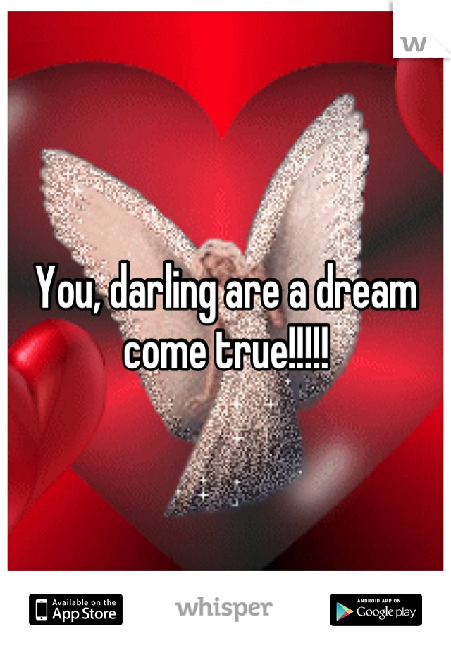 You, darling are a dream come true!!!!!