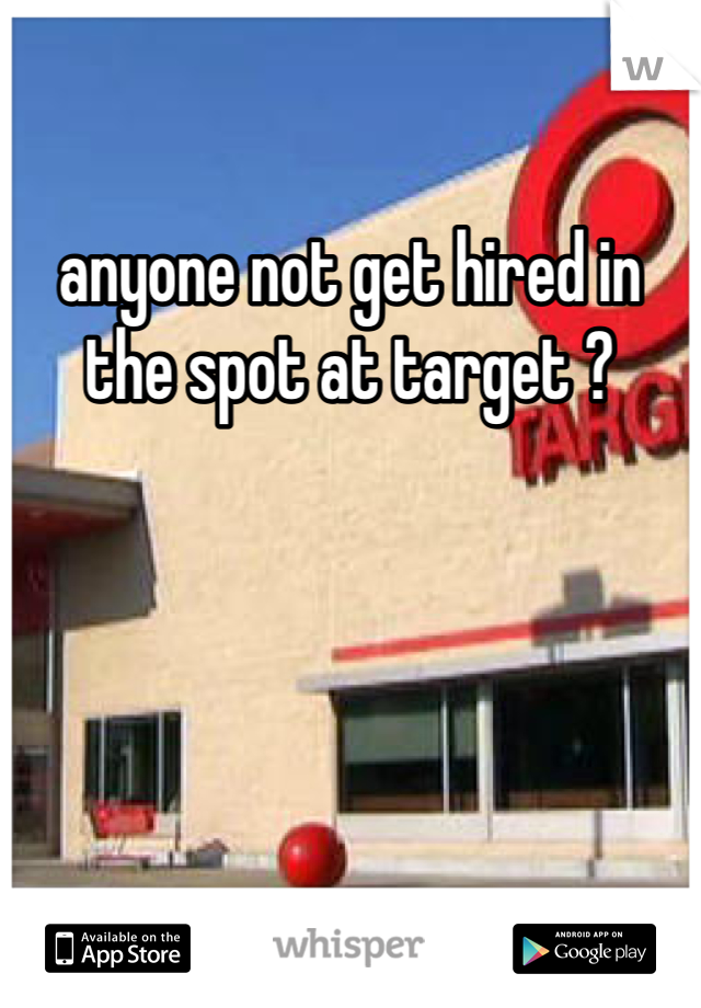 anyone not get hired in the spot at target ?