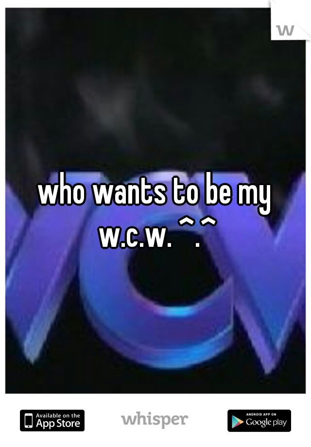 who wants to be my w.c.w. ^.^