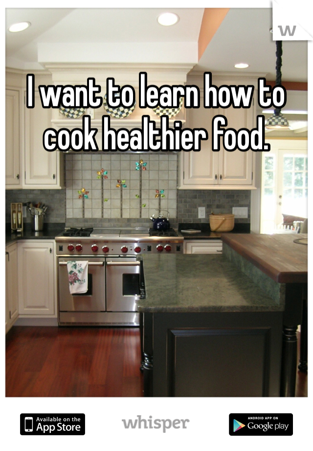 I want to learn how to cook healthier food. 