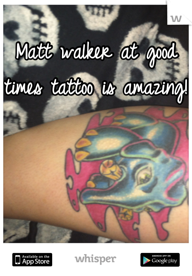 Matt walker at good times tattoo is amazing!
