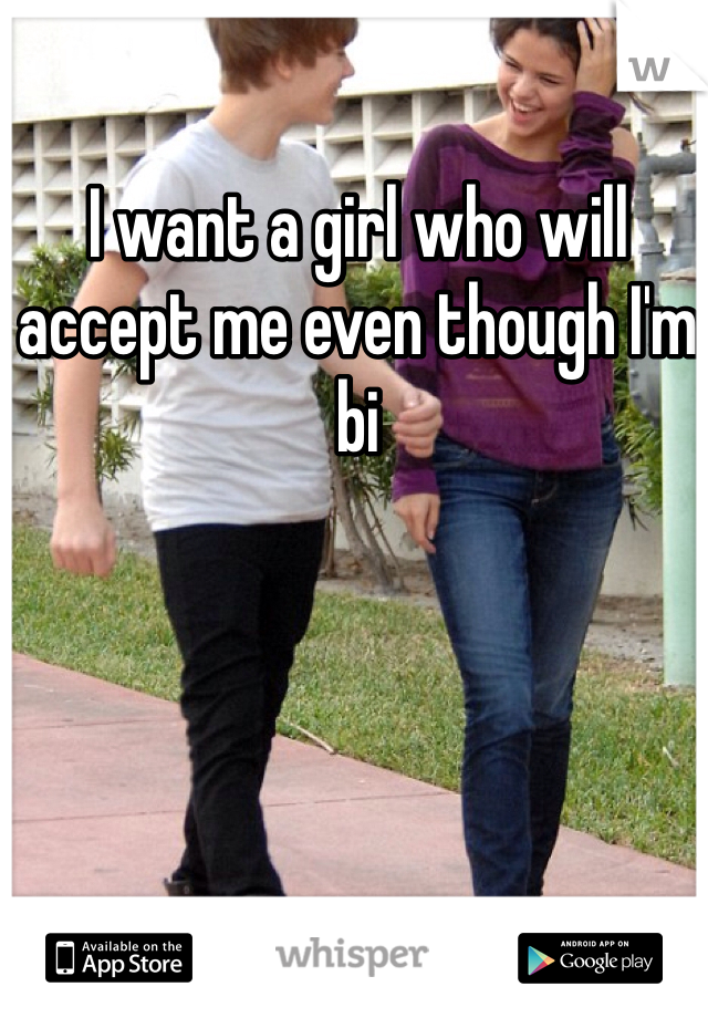 I want a girl who will accept me even though I'm bi 