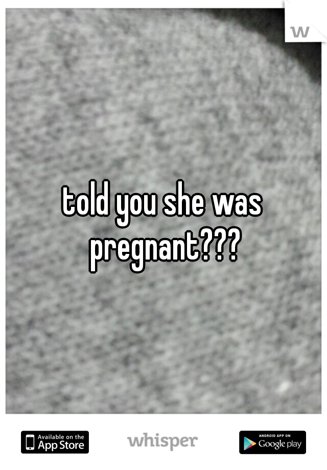 told you she was pregnant???