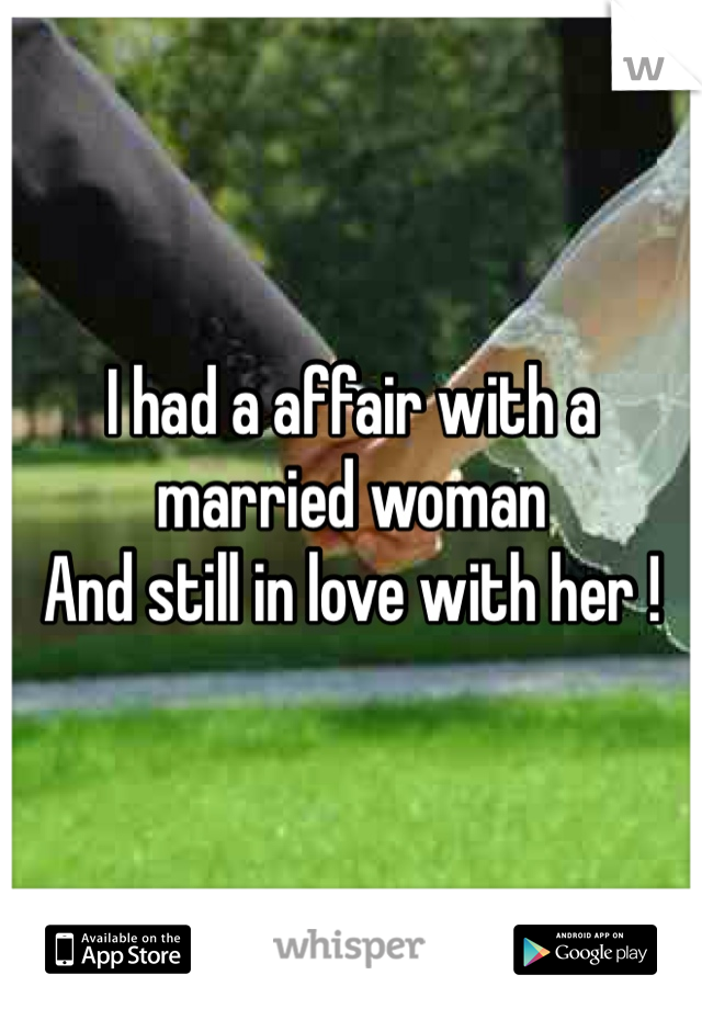 I had a affair with a married woman 
And still in love with her !