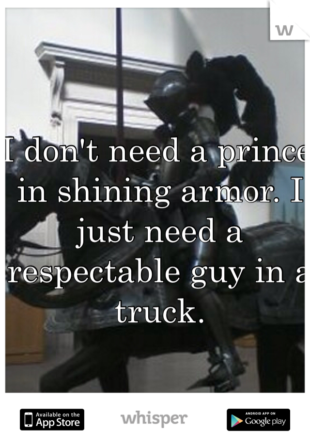 I don't need a prince in shining armor. I just need a respectable guy in a truck.