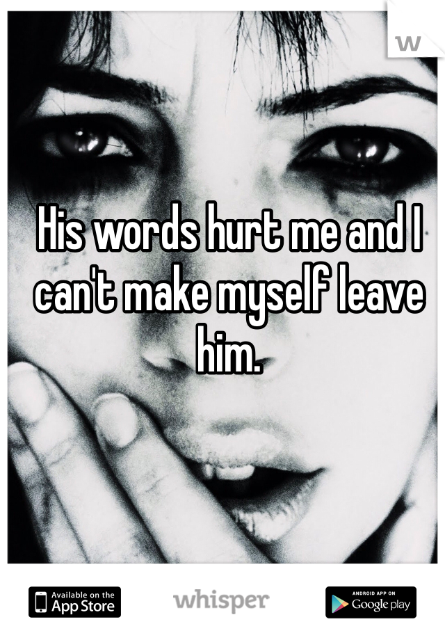 His words hurt me and I can't make myself leave him. 