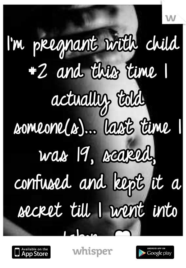 I'm pregnant with child #2 and this time I actually told someone(s)... last time I was 19, scared, confused and kept it a secret till I went into labor. ♥