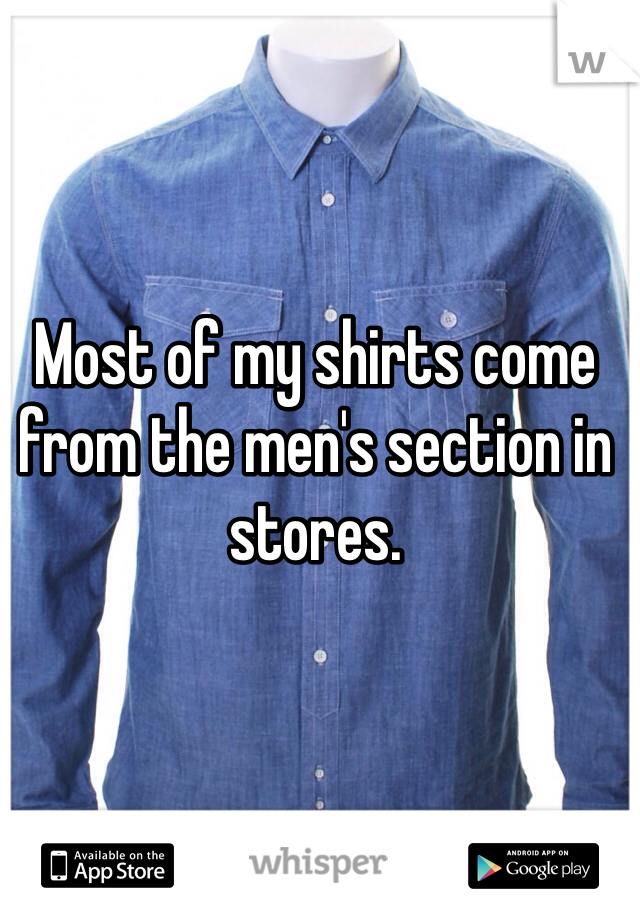 Most of my shirts come from the men's section in stores. 