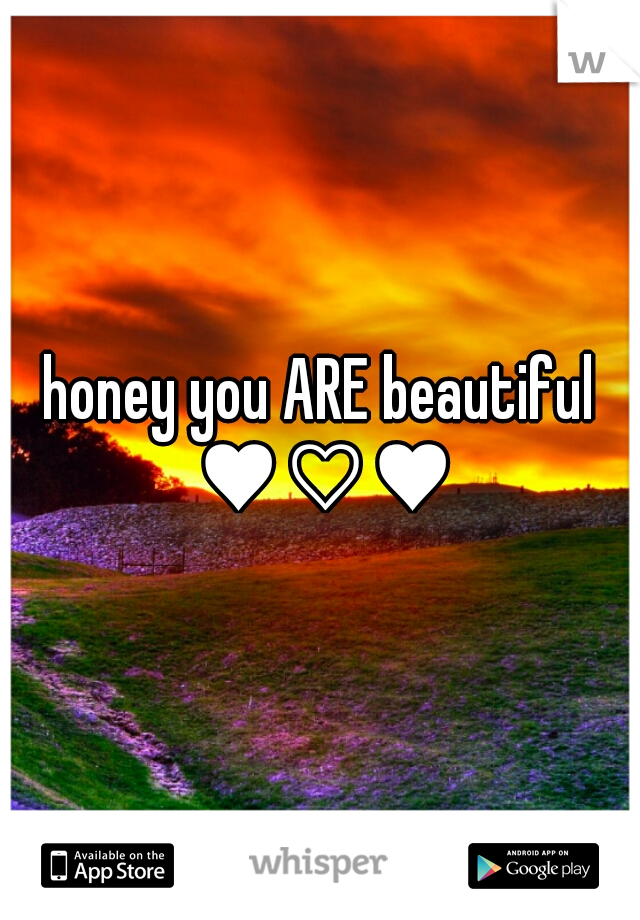 honey you ARE beautiful ♥♡♥