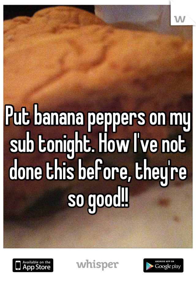 Put banana peppers on my sub tonight. How I've not done this before, they're so good!!
