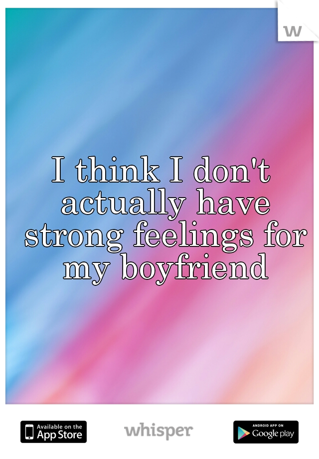 I think I don't actually have strong feelings for my boyfriend