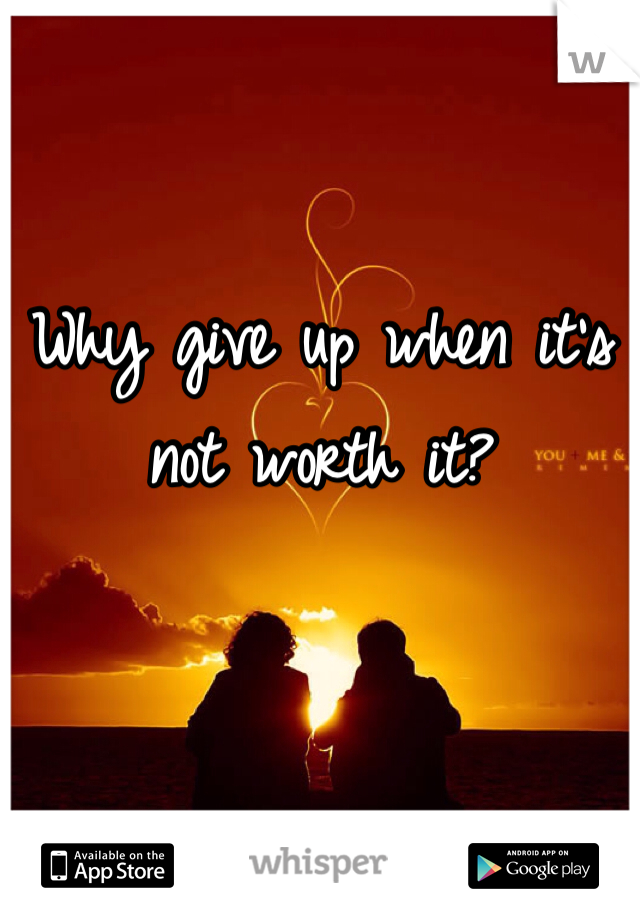 Why give up when it's not worth it?