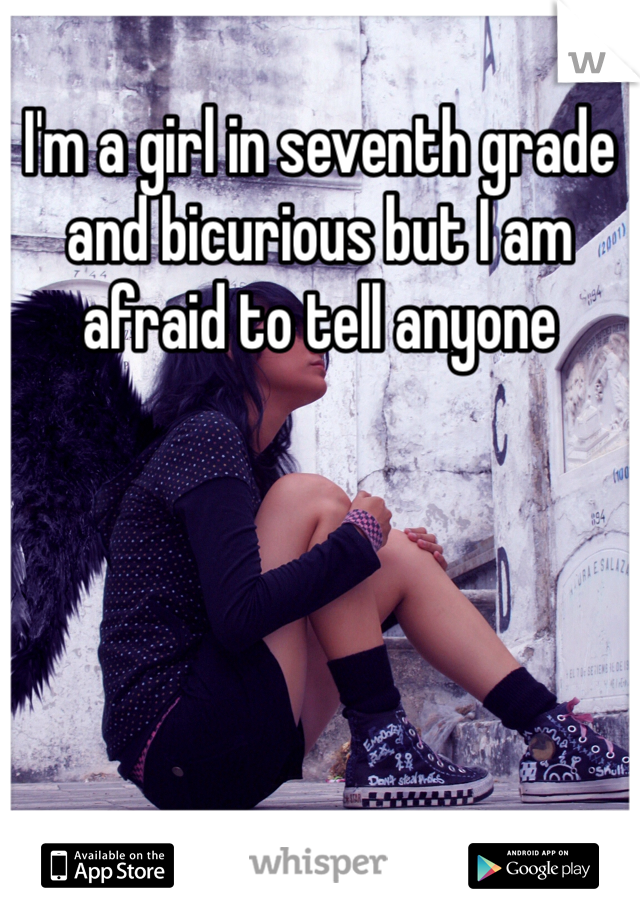I'm a girl in seventh grade and bicurious but I am afraid to tell anyone