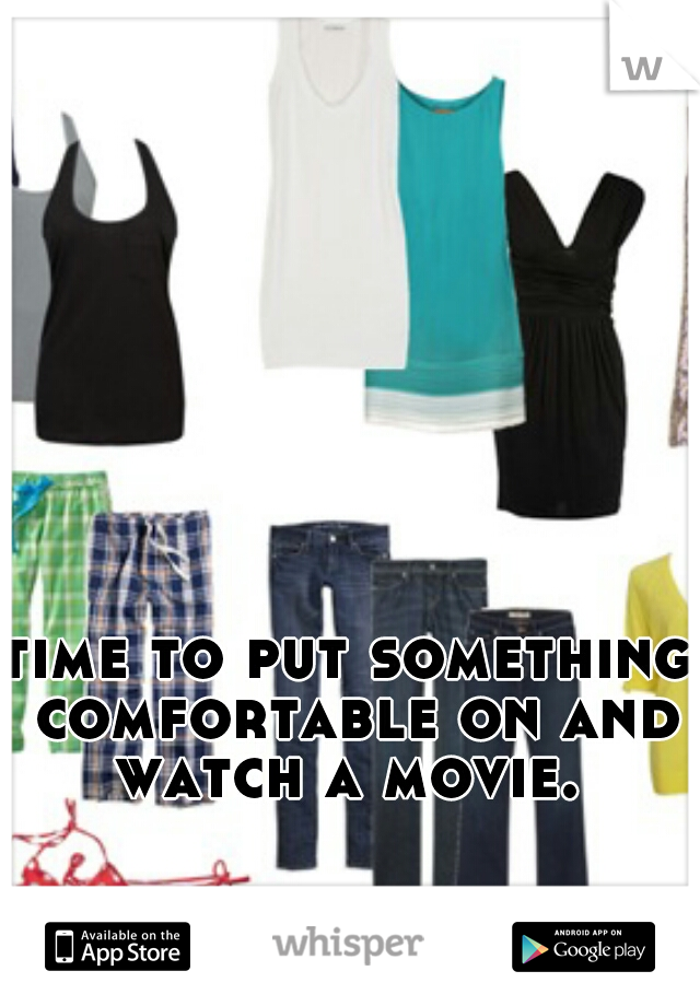 time to put something comfortable on and watch a movie. 