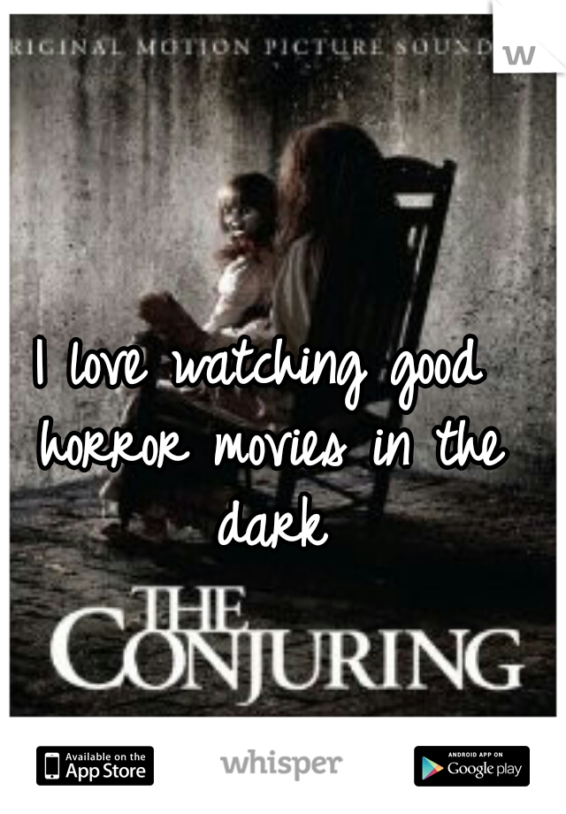 I love watching good horror movies in the dark