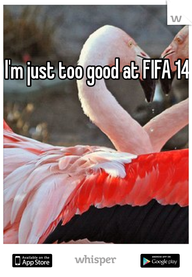 I'm just too good at FIFA 14 