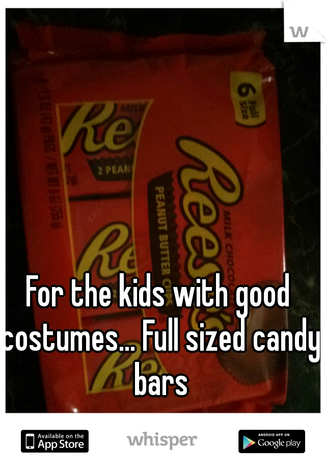 For the kids with good costumes... Full sized candy bars