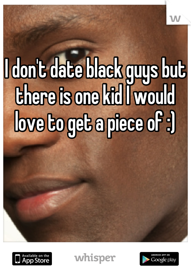 I don't date black guys but there is one kid I would love to get a piece of :)