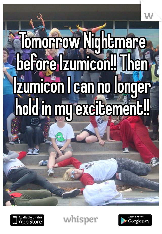 Tomorrow Nightmare before Izumicon!! Then Izumicon I can no longer hold in my excitement!!