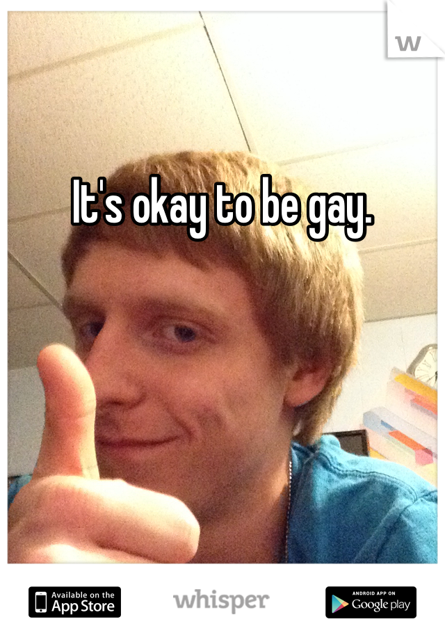 It's okay to be gay.