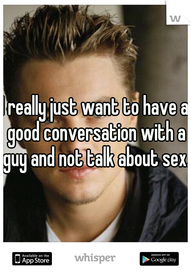 I really just want to have a good conversation with a guy and not talk about sex.