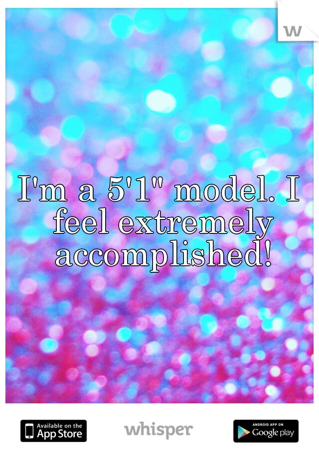 I'm a 5'1" model. I feel extremely accomplished!