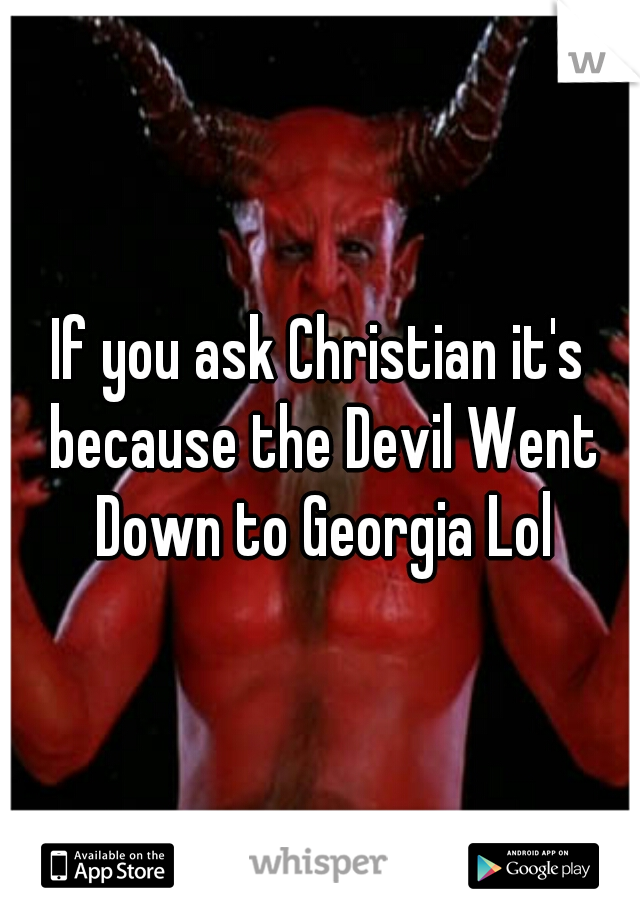 If you ask Christian it's because the Devil Went Down to Georgia Lol