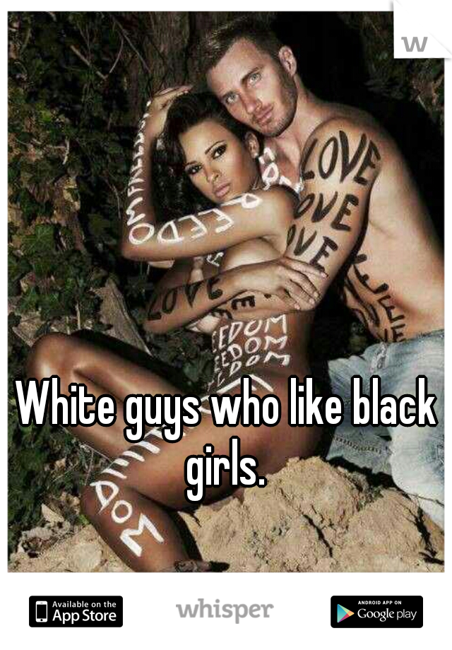 White guys who like black girls. 
